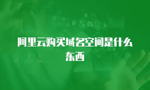 阿里云购买域名空间是什么东西