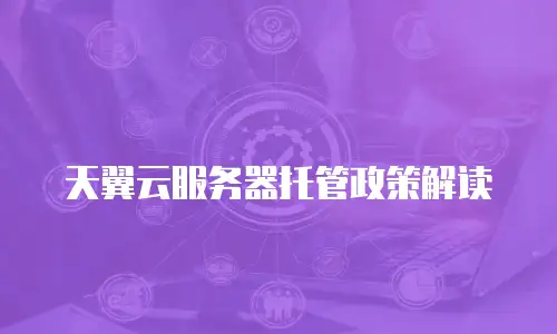 天翼云服务器托管政策解读
