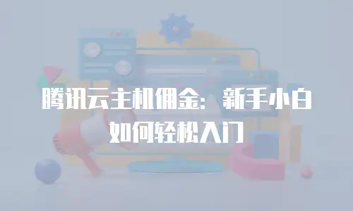 腾讯云主机佣金：新手小白如何轻松入门