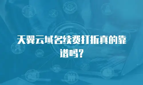 天翼云域名续费打折真的靠谱吗？