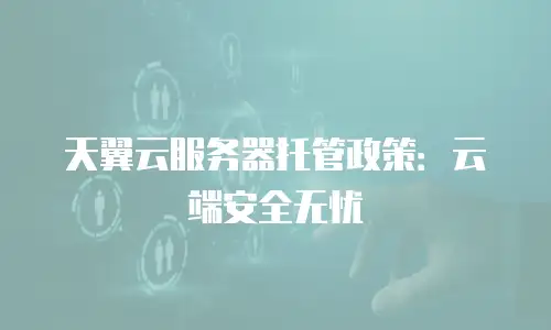 天翼云服务器托管政策：云端安全无忧