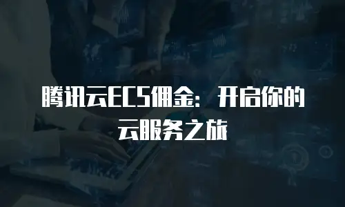 腾讯云ECS佣金：开启你的云服务之旅
