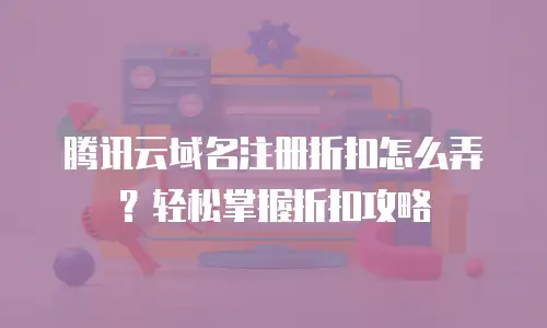 腾讯云域名注册折扣怎么弄？轻松掌握折扣攻略