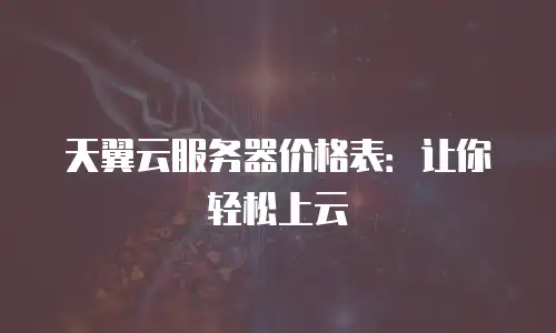 天翼云服务器价格表：让你轻松上云