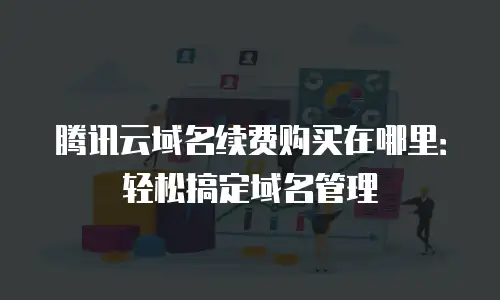 腾讯云域名续费购买在哪里：轻松搞定域名管理