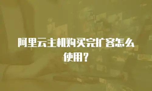 阿里云主机购买完扩容怎么使用？