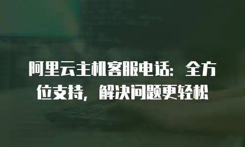 阿里云主机客服电话：全方位支持，解决问题更轻松