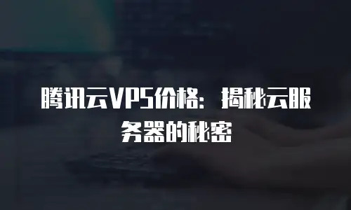 腾讯云VPS价格：揭秘云服务器的秘密
