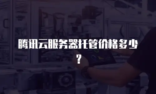 腾讯云服务器托管价格多少？