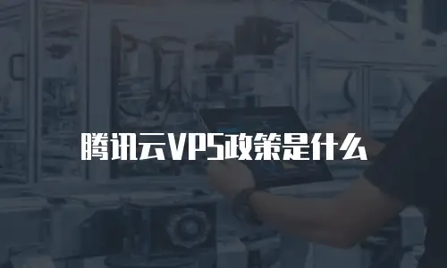 腾讯云VPS政策是什么