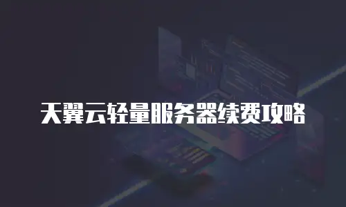 天翼云轻量服务器续费攻略