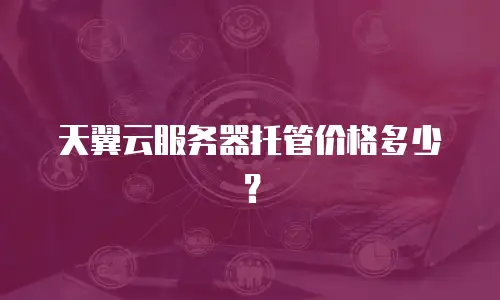 天翼云服务器托管价格多少？