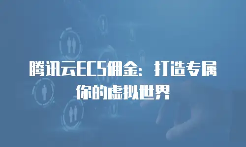 腾讯云ECS佣金：打造专属你的虚拟世界