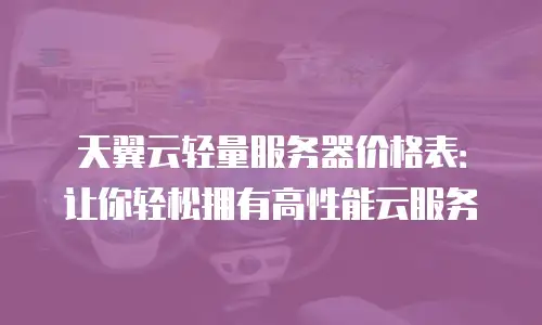 天翼云轻量服务器价格表：让你轻松拥有高性能云服务