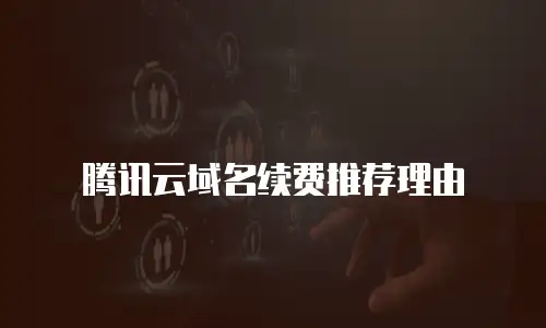 腾讯云域名续费推荐理由
