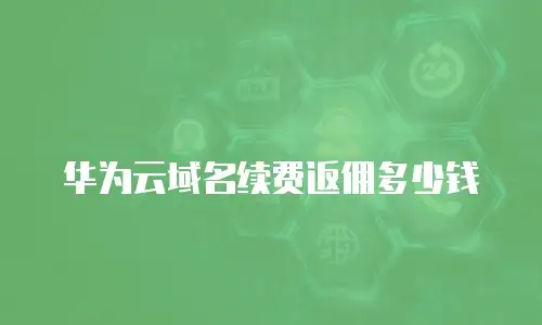 华为云域名续费返佣多少钱