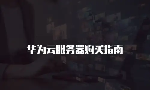 华为云服务器购买指南