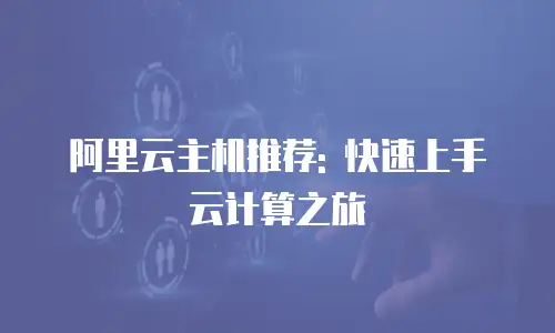阿里云主机推荐: 快速上手云计算之旅