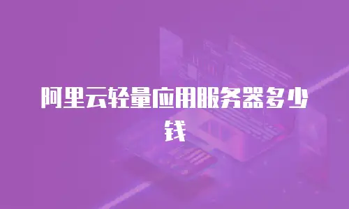 阿里云轻量应用服务器多少钱