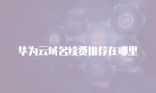 华为云域名续费推荐在哪里