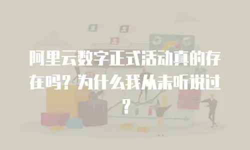 阿里云数字正式活动真的存在吗？为什么我从未听说过？