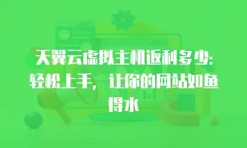 天翼云虚拟主机返利多少：轻松上手，让你的网站如鱼得水