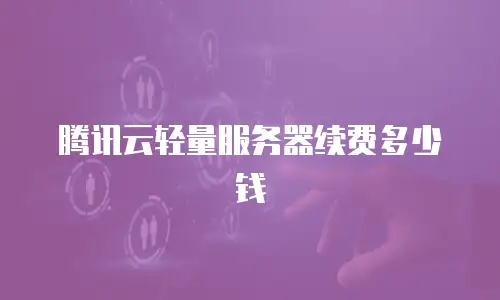 腾讯云轻量服务器续费多少钱