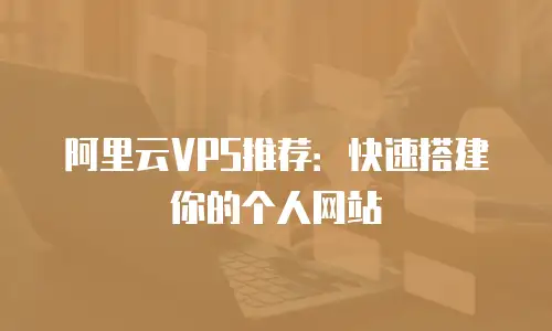 阿里云VPS推荐：快速搭建你的个人网站