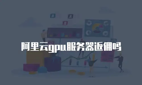 阿里云gpu服务器返佣吗
