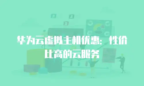 华为云虚拟主机优惠：性价比高的云服务