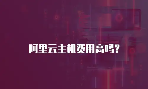 阿里云主机费用高吗？
