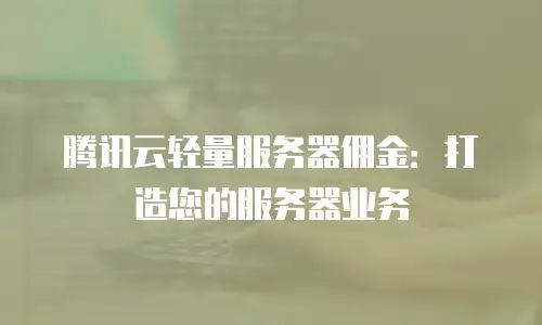 腾讯云轻量服务器佣金：打造您的服务器业务