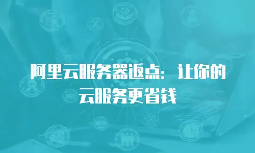 阿里云服务器返点：让你的云服务更省钱