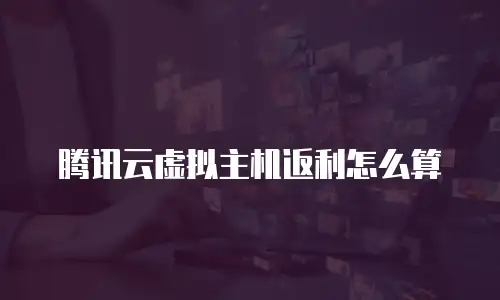 腾讯云虚拟主机返利怎么算