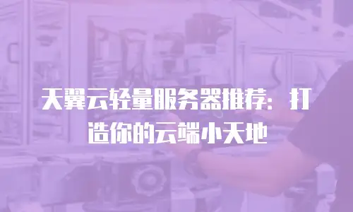 天翼云轻量服务器推荐：打造你的云端小天地