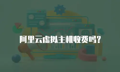 阿里云虚拟主机收费吗？