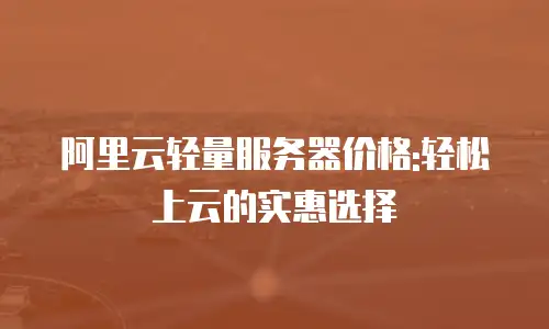 阿里云轻量服务器价格:轻松上云的实惠选择