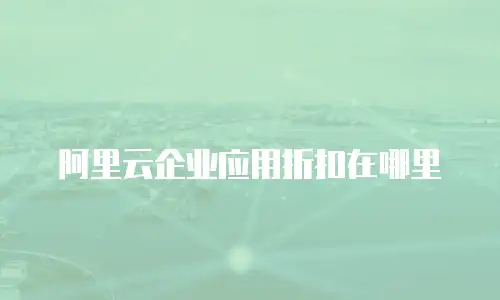 阿里云企业应用折扣在哪里