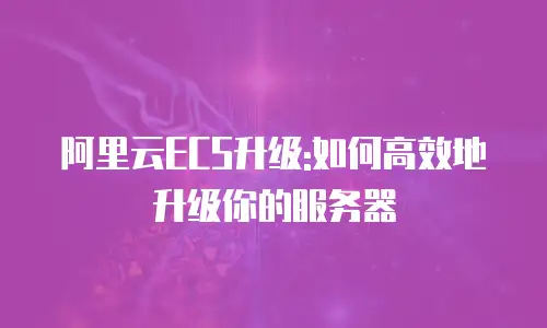 阿里云ECS升级:如何高效地升级你的服务器