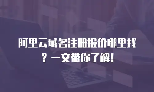阿里云域名注册报价哪里找？一文带你了解！