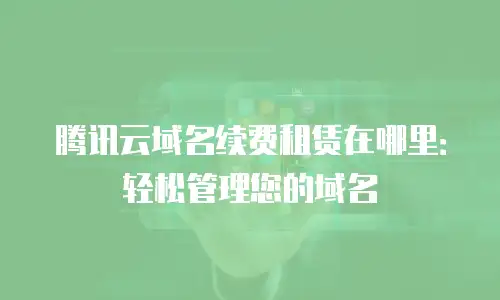 腾讯云域名续费租赁在哪里：轻松管理您的域名