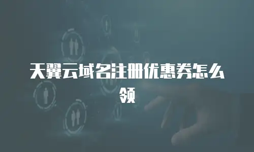天翼云域名注册优惠券怎么领