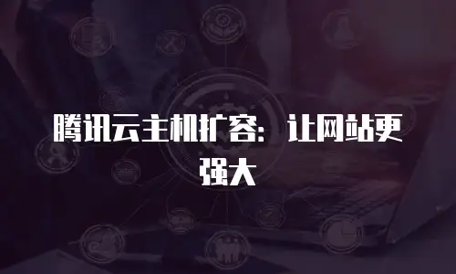腾讯云主机扩容：让网站更强大