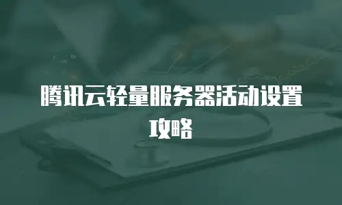 腾讯云轻量服务器活动设置攻略