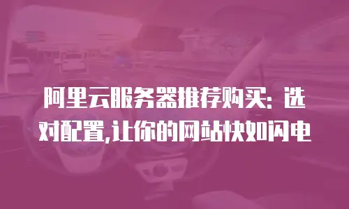 阿里云服务器推荐购买: 选对配置,让你的网站快如闪电