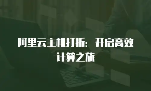 阿里云主机打折：开启高效计算之旅