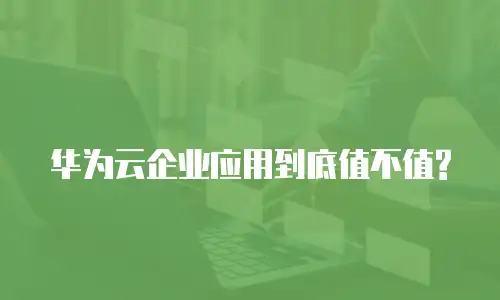 华为云企业应用到底值不值?
