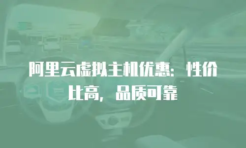 阿里云虚拟主机优惠：性价比高，品质可靠