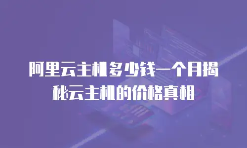 阿里云主机多少钱一个月揭秘云主机的价格真相