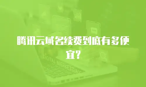 腾讯云域名续费到底有多便宜？